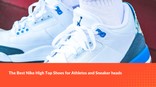 The Best Nike High Top Shoes for Athletes and Sneaker heads